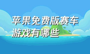 苹果免费版赛车游戏有哪些（苹果手机赛车游戏推荐免费正版）