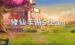 修仙手游steam（修仙手游反馈修为）