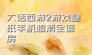 大话西游2游戏壁纸手机超清全面屏