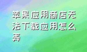 苹果应用商店无法下载应用怎么弄