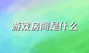 游戏房间是什么