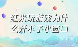 红米玩游戏为什么开不了小窗口