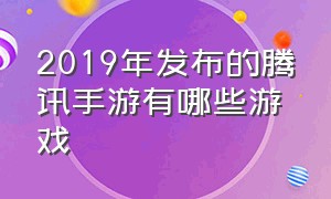 2019年发布的腾讯手游有哪些游戏