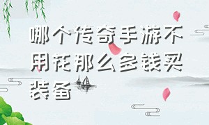 哪个传奇手游不用花那么多钱买装备