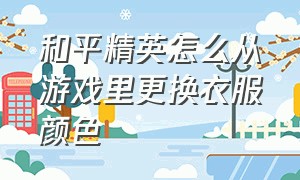 和平精英怎么从游戏里更换衣服颜色