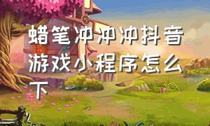 蜡笔冲冲冲抖音游戏小程序怎么下