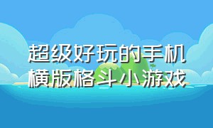 超级好玩的手机横版格斗小游戏