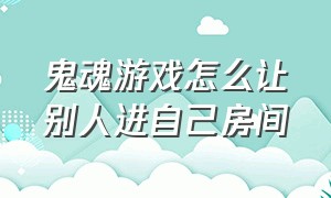 鬼魂游戏怎么让别人进自己房间