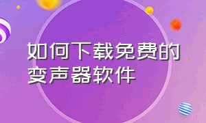 如何下载免费的变声器软件（哪里的变声器软件是免费的）