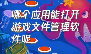 哪个应用能打开游戏文件管理软件呢（手机游戏安装包数据文件怎么打开）