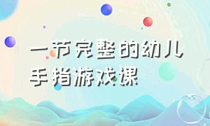 一节完整的幼儿手指游戏课