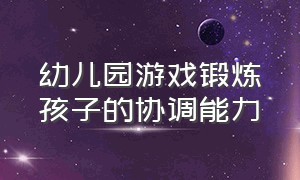 幼儿园游戏锻炼孩子的协调能力