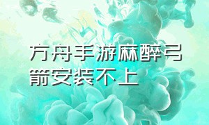 方舟手游麻醉弓箭安装不上