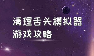 清理舌头模拟器游戏攻略