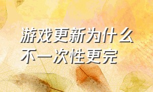 游戏更新为什么不一次性更完