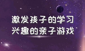 激发孩子的学习兴趣的亲子游戏