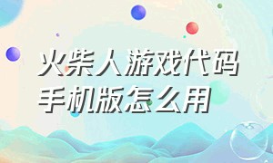 火柴人游戏代码手机版怎么用