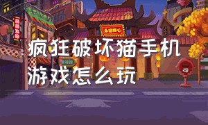 疯狂破坏猫手机游戏怎么玩（疯狂破坏猫中文版）