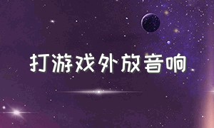 打游戏外放音响