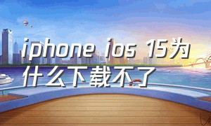 iphone ios 15为什么下载不了