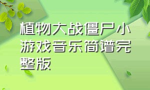 植物大战僵尸小游戏音乐简谱完整版（植物大战僵尸背景音乐电子琴简谱）