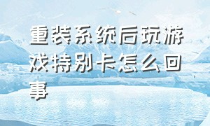 重装系统后玩游戏特别卡怎么回事