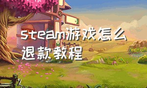 steam游戏怎么退款教程