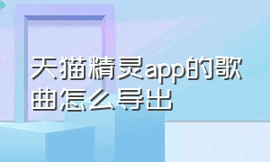 天猫精灵app的歌曲怎么导出