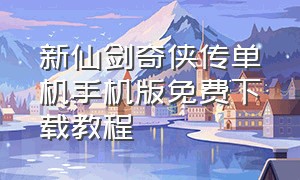 新仙剑奇侠传单机手机版免费下载教程（新仙剑奇侠传单机手机版免费下载教程视频）