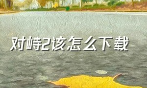 对峙2该怎么下载（对峙2下载链接入口）