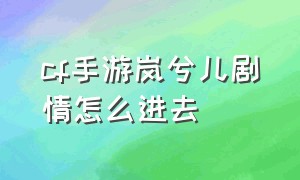 cf手游岚兮儿剧情怎么进去