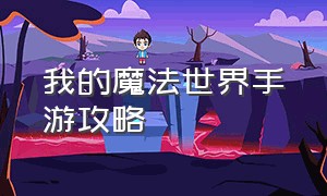 我的魔法世界手游攻略（我的世界手机攻略大全）