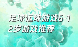 足球运球游戏6-12岁游戏推荐