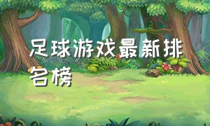 足球游戏最新排名榜（足球游戏最新排名一览表）