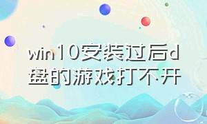 win10安装过后d盘的游戏打不开