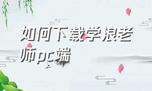 如何下载学浪老师pc端