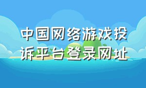 中国网络游戏投诉平台登录网址