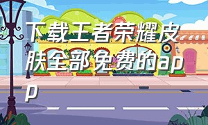 下载王者荣耀皮肤全部免费的app（王者荣耀下载app免费领取皮肤）