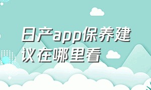 日产app保养建议在哪里看（日产app能查行车轨迹吗）