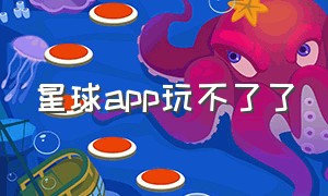 星球app玩不了了