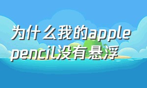 为什么我的applepencil没有悬浮