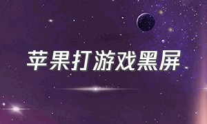 苹果打游戏黑屏