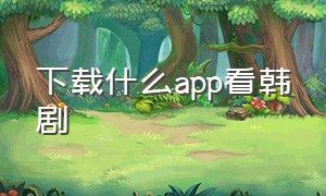 下载什么app看韩剧