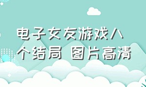 电子女友游戏八个结局 图片高清