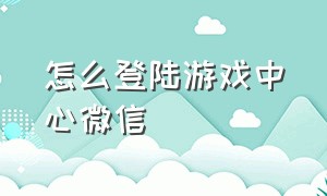 怎么登陆游戏中心微信