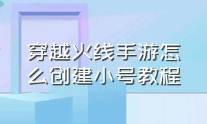 穿越火线手游怎么创建小号教程