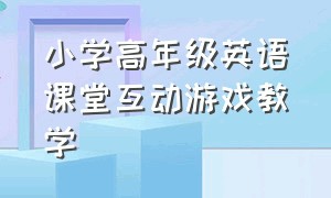 小学高年级英语课堂互动游戏教学