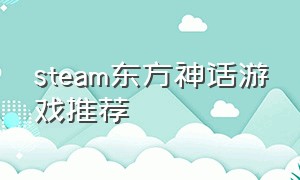 steam东方神话游戏推荐（steam中国风免费游戏推荐单机）