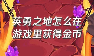 英勇之地怎么在游戏里获得金币