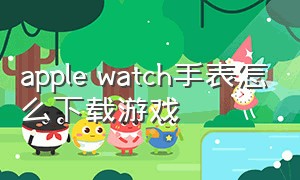 apple watch手表怎么下载游戏